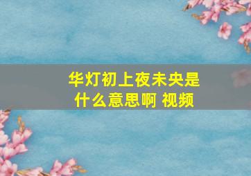 华灯初上夜未央是什么意思啊 视频